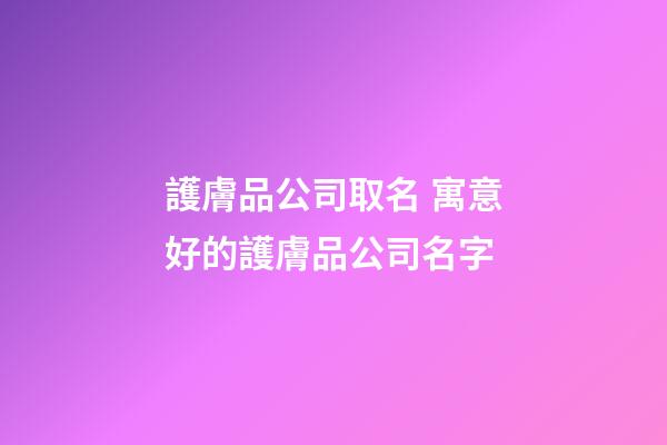 護膚品公司取名 寓意好的護膚品公司名字-第1張-公司起名-玄機派